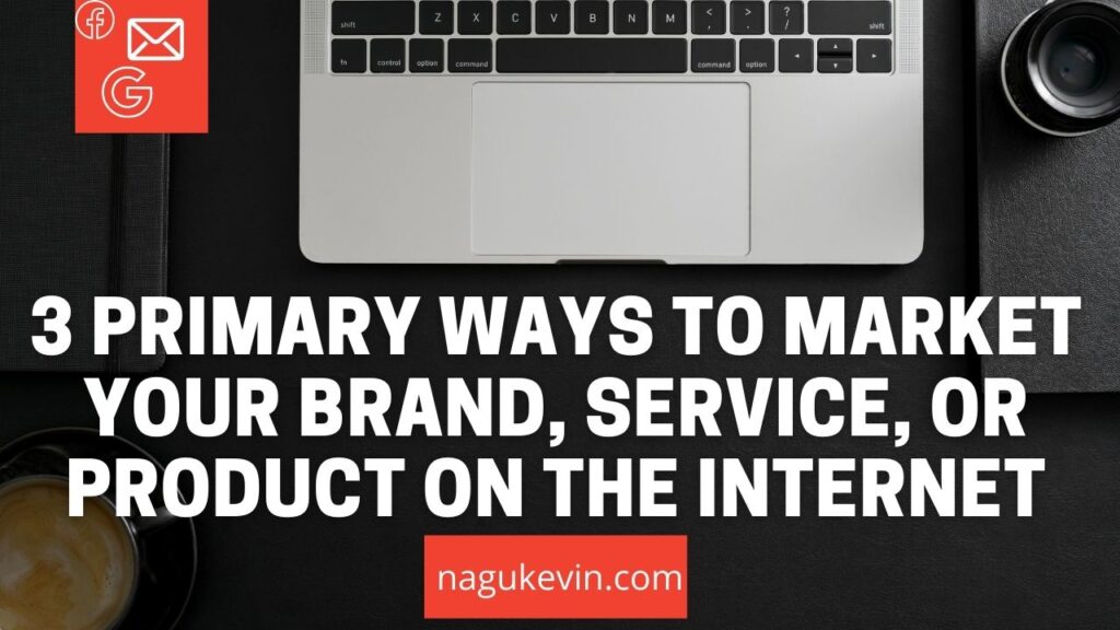 3 Primary Ways to Market Your Brand, Service, or Product on The Internet